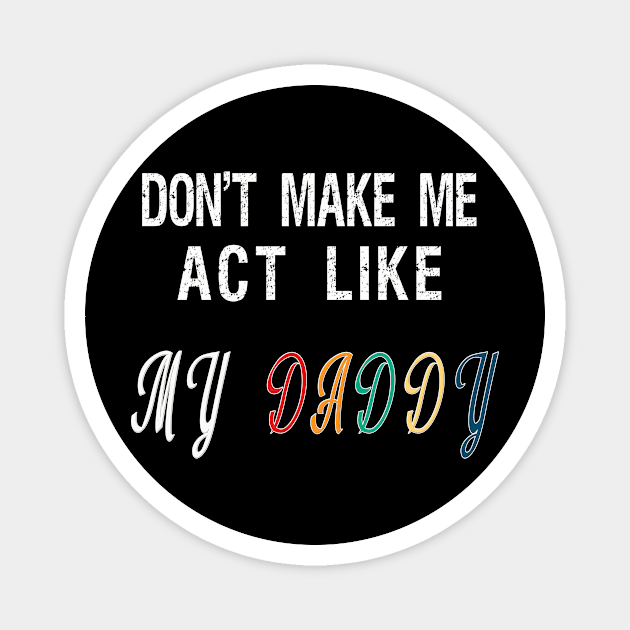 Don't make me act like my Daddy Magnet by BuzzTeeStore